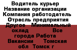 Водитель-курьер › Название организации ­ Компания-работодатель › Отрасль предприятия ­ Другое › Минимальный оклад ­ 30 000 - Все города Работа » Вакансии   . Томская обл.,Томск г.